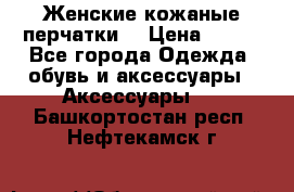 Женские кожаные перчатки. › Цена ­ 700 - Все города Одежда, обувь и аксессуары » Аксессуары   . Башкортостан респ.,Нефтекамск г.